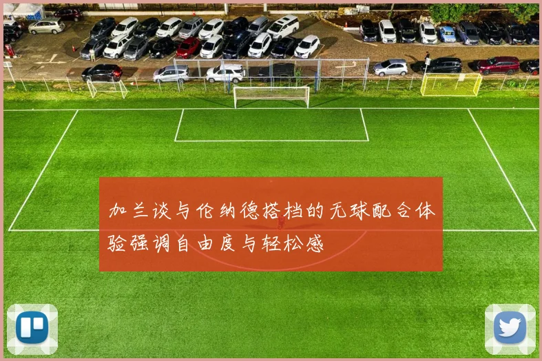 加兰谈与伦纳德搭档的无球配合体验强调自由度与轻松感