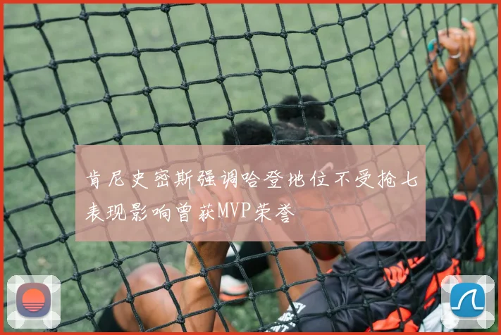 肯尼史密斯强调哈登地位不受抢七表现影响曾获MVP荣誉