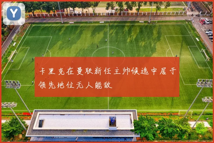 卡里克在曼联新任主帅候选中居于领先地位无人能敌