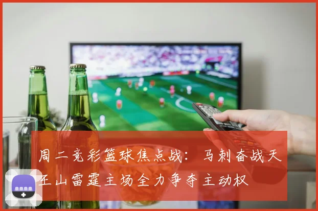 周二竞彩篮球焦点战：马刺奋战天王山雷霆主场全力争夺主动权