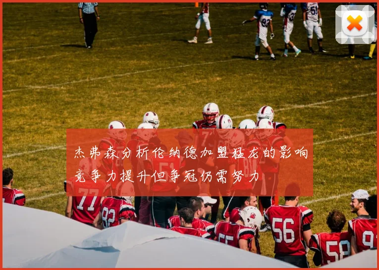 杰弗森分析伦纳德加盟猛龙的影响竞争力提升但争冠仍需努力