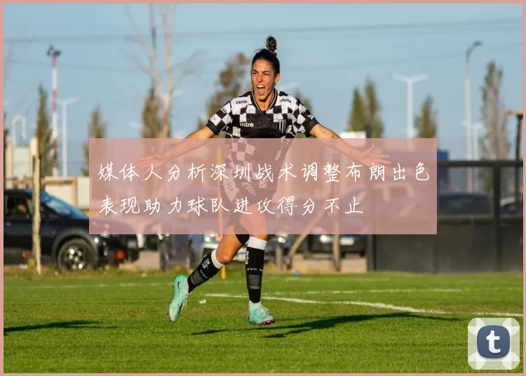 媒体人分析深圳战术调整布朗出色表现助力球队进攻得分不止