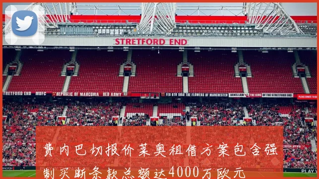费内巴切报价莱奥租借方案包含强制买断条款总额达4000万欧元