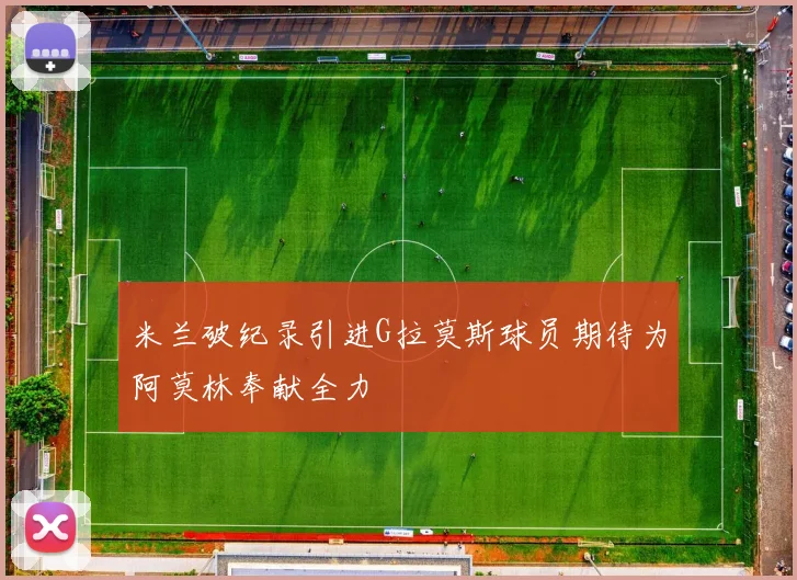 米兰破纪录引进G拉莫斯球员期待为阿莫林奉献全力